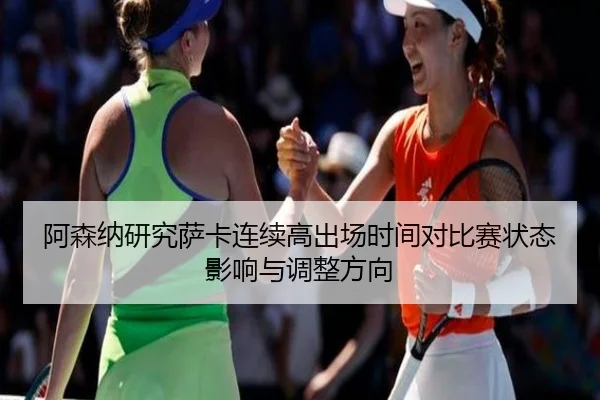 阿森纳研究萨卡连续高出场时间对比赛状态影响与调整方向