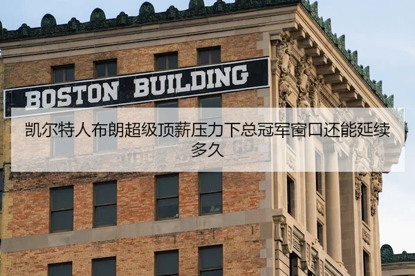 凯尔特人布朗超级顶薪压力下总冠军窗口还能延续多久
