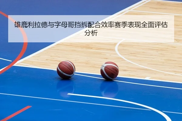 雄鹿利拉德与字母哥挡拆配合效率赛季表现全面评估分析