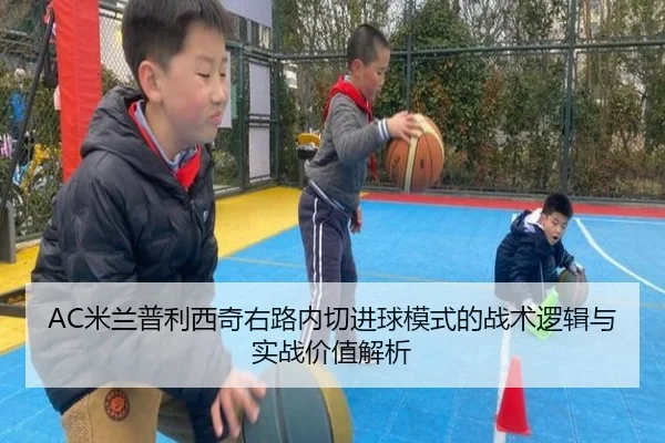 AC米兰普利西奇右路内切进球模式的战术逻辑与实战价值解析