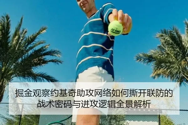掘金观察约基奇助攻网络如何撕开联防的战术密码与进攻逻辑全景解析